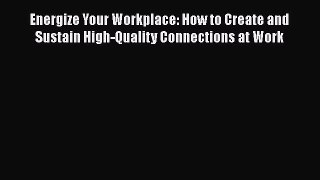 [Read book] Energize Your Workplace: How to Create and Sustain High-Quality Connections at