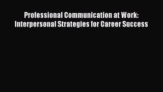 [Read book] Professional Communication at Work: Interpersonal Strategies for Career Success