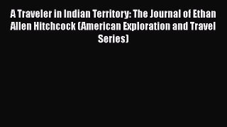 [PDF] A Traveler in Indian Territory: The Journal of Ethan Allen Hitchcock (American Exploration
