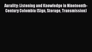 [Read book] Aurality: Listening and Knowledge in Nineteenth-Century Colombia (Sign Storage