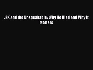 [PDF] JFK and the Unspeakable: Why He Died and Why It Matters [Download] Full Ebook