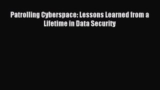 Read Patrolling Cyberspace: Lessons Learned from a Lifetime in Data Security Ebook Free
