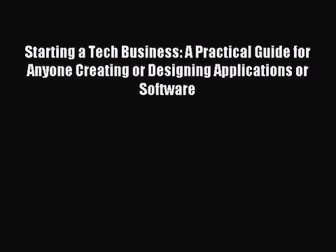 Read Starting a Tech Business: A Practical Guide for Anyone Creating or Designing Applications