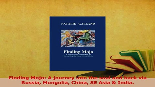 PDF Finding Mojo A journey into the soul and back via Russia Mongolia China SE Asia India Download Online
