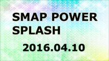 【2016/04/10】SMAP POWER SPLASH