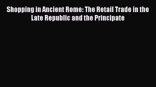 Read Shopping in Ancient Rome: The Retail Trade in the Late Republic and the Principate Ebook
