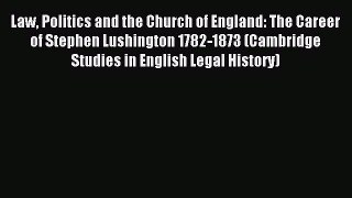 Read Law Politics and the Church of England: The Career of Stephen Lushington 1782-1873 (Cambridge