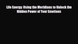 Read ‪Life Energy: Using the Meridians to Unlock the Hidden Power of Your Emotions‬ PDF Online