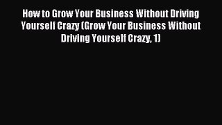 Read How to Grow Your Business Without Driving Yourself Crazy (Grow Your Business Without Driving
