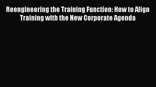 Read Reengineering the Training Function: How to Align Training with the New Corporate Agenda