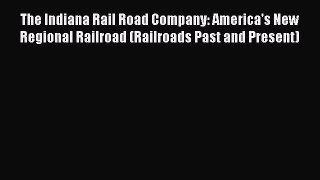 Read The Indiana Rail Road Company: America's New Regional Railroad (Railroads Past and Present)