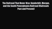 Read The Railroad That Never Was: Vanderbilt Morgan and the South Pennsylvania Railroad (Railroads