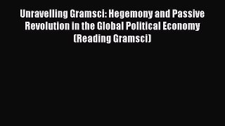 [Read book] Unravelling Gramsci: Hegemony and Passive Revolution in the Global Political Economy