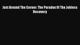 [Read book] Just Around The Corner: The Paradox Of The Jobless Recovery [Download] Online