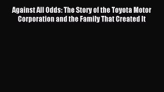 Read Against All Odds: The Story of the Toyota Motor Corporation and the Family That Created