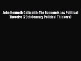 Download John Kenneth Galbraith: The Economist as Political Theorist (20th Century Political