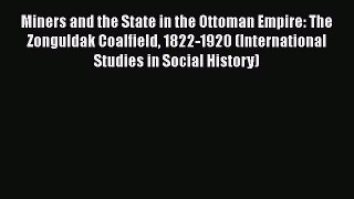 [Read book] Miners and the State in the Ottoman Empire: The Zonguldak Coalfield 1822-1920 (International
