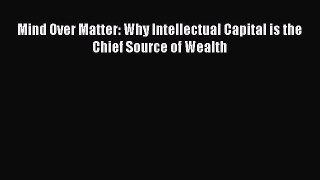 Read Mind Over Matter: Why Intellectual Capital is the Chief Source of Wealth Ebook Free