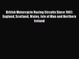 Download British Motorcycle Racing Circuits Since 1907: England Scotland Wales Isle of Man