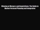 Read Winning at Mergers and Acquisitions: The Guide to Market-Focused Planning and Integration