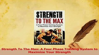 Download  Strength To The Max A Four Phase Training System to Maximize Your Strength PDF Online