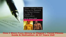 Download  How I Went From Skinny to Ripped  Toned Fitness Guide  Motivation At 37 Years Old Ebook Free