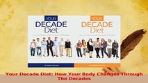 Read  Your Decade Diet How Your Body Changes Through The Decades Ebook Free