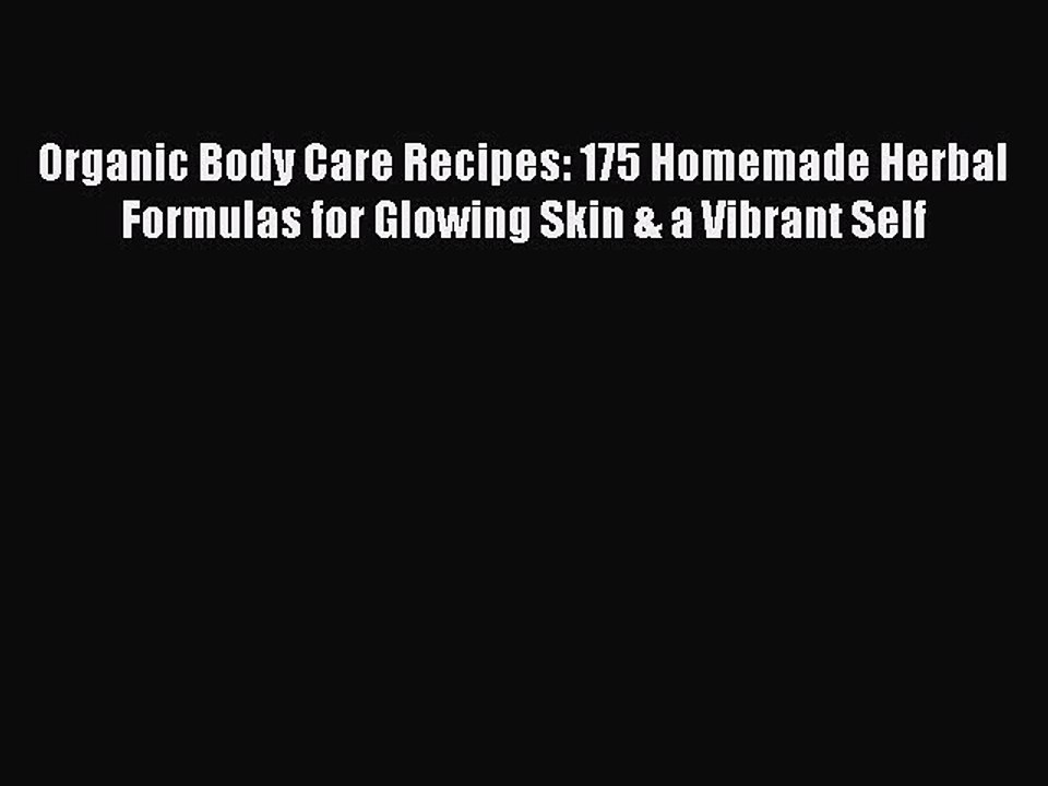 Download Organic Body Care Recipes: 175 Homemade Herbal Formulas for Glowing Skin & a Vibrant