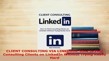 PDF  CLIENT CONSULTING VIA LINKEDIN How to Find Consulting Clients on LinkedIn Without Trying Download Full Ebook