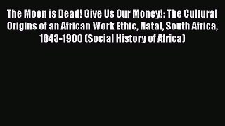 [PDF] The Moon is Dead! Give Us Our Money!: The Cultural Origins of an African Work Ethic Natal