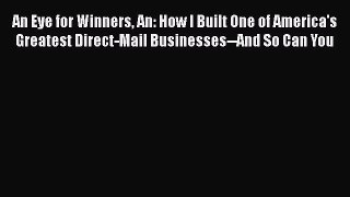 [Read book] An Eye for Winners An: How I Built One of America's Greatest Direct-Mail Businesses--And