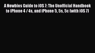 Read A Newbies Guide to iOS 7: The Unofficial Handbook to iPhone 4 / 4s and iPhone 5 5s 5c