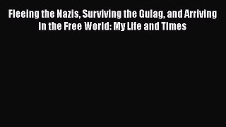[Read book] Fleeing the Nazis Surviving the Gulag and Arriving in the Free World: My Life and
