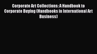 [Read book] Corporate Art Collections: A Handbook to Corporate Buying (Handbooks in International
