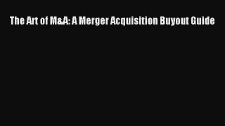 PDF The Art of M&A: A Merger Acquisition Buyout Guide Free Books