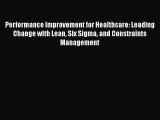 Read Performance Improvement for Healthcare: Leading Change with Lean Six Sigma and Constraints