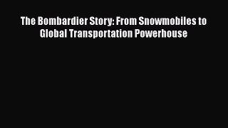 Download The Bombardier Story: From Snowmobiles to Global Transportation Powerhouse  Read Online