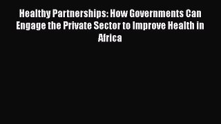 Read Healthy Partnerships: How Governments Can Engage the Private Sector to Improve Health