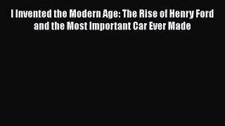 [Read book] I Invented the Modern Age: The Rise of Henry Ford and the Most Important Car Ever
