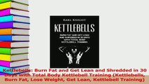 Read  Kettlebells Burn Fat and Get Lean and Shredded in 30 Days with Total Body Kettlebell Ebook Online