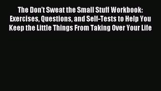 Read The Don't Sweat the Small Stuff Workbook: Exercises Questions and Self-Tests to Help You