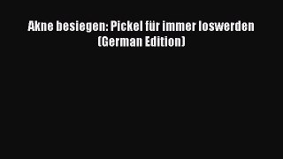 Download Akne besiegen: Pickel für immer loswerden (German Edition) Ebook Online