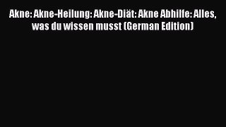 Read Akne: Akne-Heilung: Akne-Diät: Akne Abhilfe: Alles was du wissen musst (German Edition)