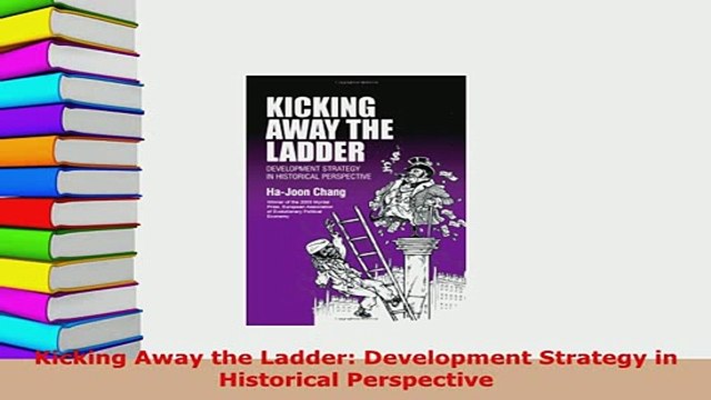 Download Kicking Away the Ladder Development Strategy in Historical Perspective Download Online