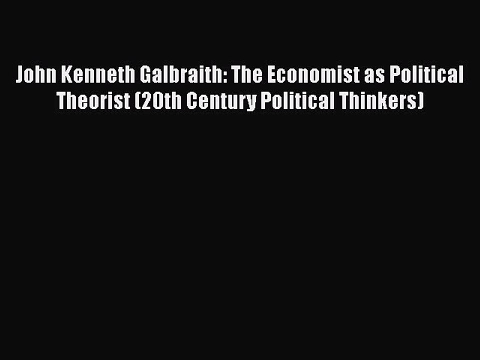 [Read book] John Kenneth Galbraith: The Economist as Political Theorist (20th Century Political