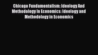 [Read book] Chicago Fundamentalism: Ideology And Methodology In Economics: Ideology and Methodology