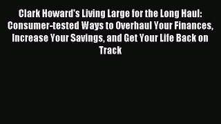Read Clark Howard's Living Large for the Long Haul: Consumer-tested Ways to Overhaul Your Finances