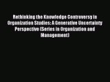 Read Rethinking the Knowledge Controversy in Organization Studies: A Generative Uncertainty