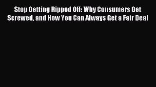 Read Stop Getting Ripped Off: Why Consumers Get Screwed and How You Can Always Get a Fair Deal