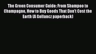 Read The Green Consumer Guide: From Shampoo to Champagne How to Buy Goods That Don't Cost the